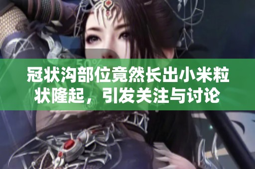 冠状沟部位竟然长出小米粒状隆起，引发关注与讨论