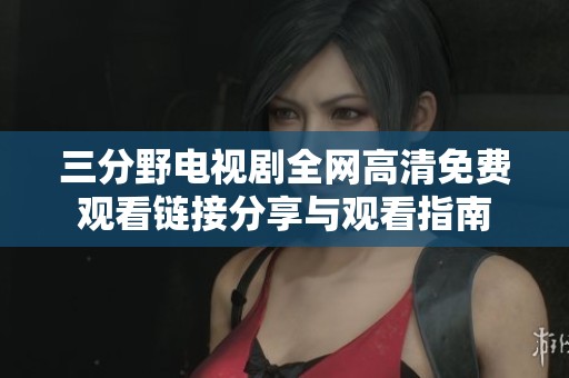 三分野电视剧全网高清免费观看链接分享与观看指南