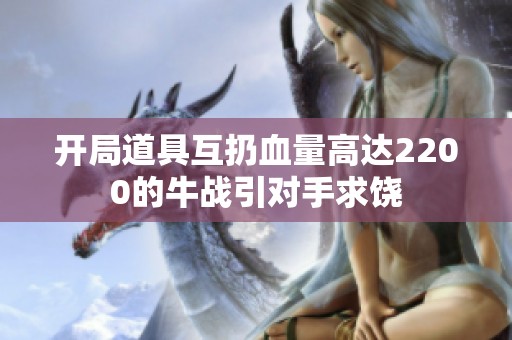 开局道具互扔血量高达2200的牛战引对手求饶