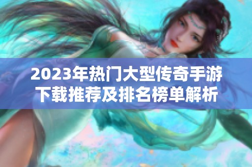 2023年热门大型传奇手游下载推荐及排名榜单解析