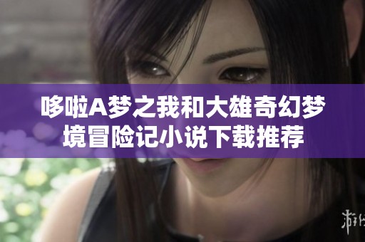 哆啦A梦之我和大雄奇幻梦境冒险记小说下载推荐