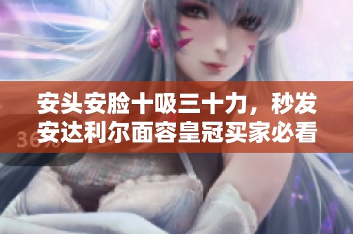 安头安脸十吸三十力，秒发安达利尔面容皇冠买家必看