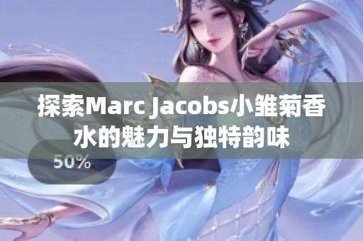 探索Marc Jacobs小雏菊香水的魅力与独特韵味