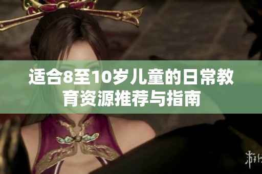适合8至10岁儿童的日常教育资源推荐与指南
