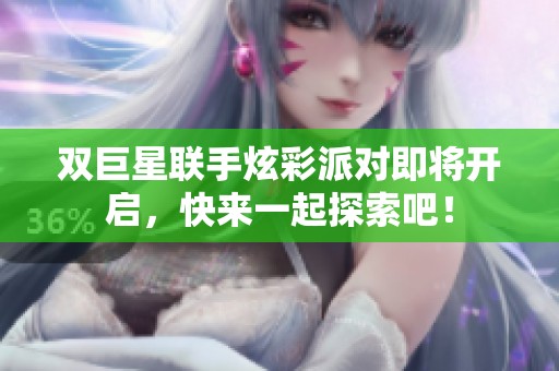 双巨星联手炫彩派对即将开启，快来一起探索吧！