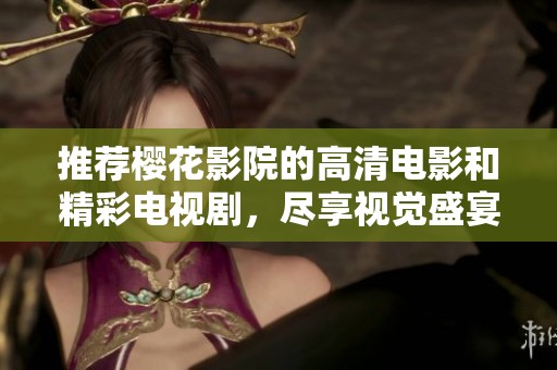 推荐樱花影院的高清电影和精彩电视剧，尽享视觉盛宴