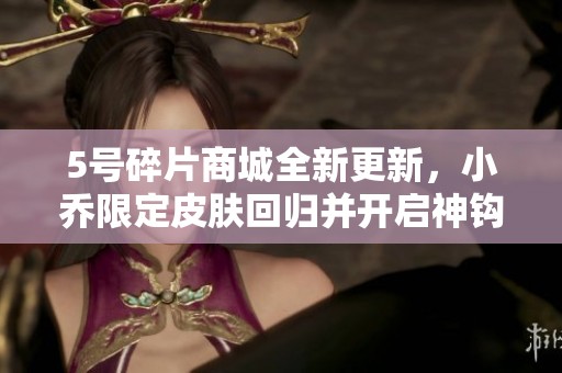 5号碎片商城全新更新，小乔限定皮肤回归并开启神钩对决活动