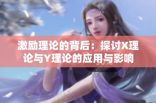 激励理论的背后：探讨X理论与Y理论的应用与影响