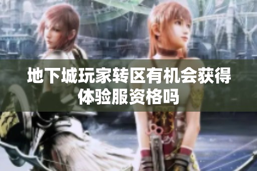 地下城玩家转区有机会获得体验服资格吗
