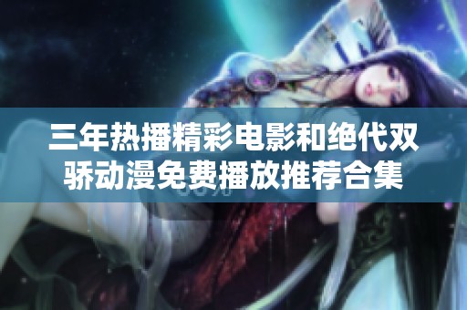 三年热播精彩电影和绝代双骄动漫免费播放推荐合集