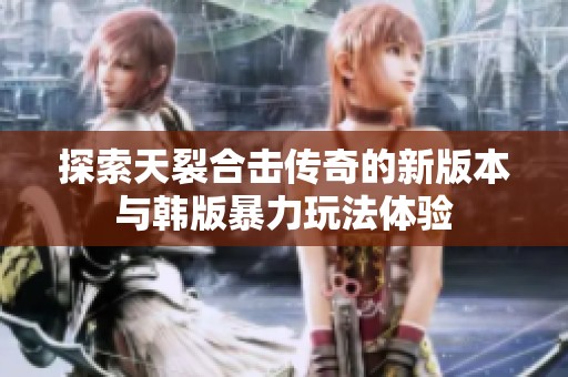 探索天裂合击传奇的新版本与韩版暴力玩法体验