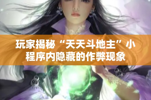 玩家揭秘“天天斗地主”小程序内隐藏的作弊现象