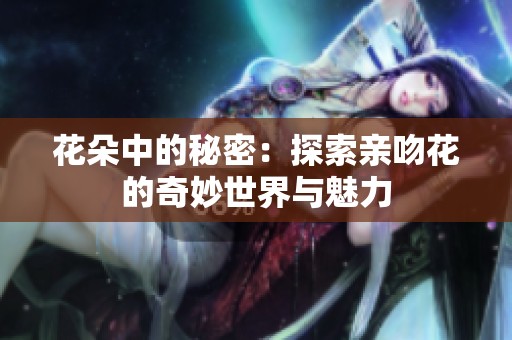 花朵中的秘密：探索亲吻花的奇妙世界与魅力