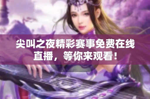 尖叫之夜精彩赛事免费在线直播，等你来观看！