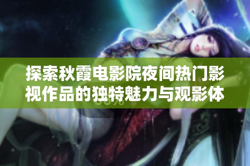 探索秋霞电影院夜间热门影视作品的独特魅力与观影体验