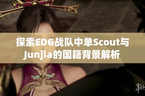 探索EDG战队中单Scout与Junjia的国籍背景解析