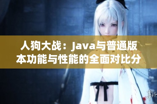 人狗大战：Java与普通版本功能与性能的全面对比分析