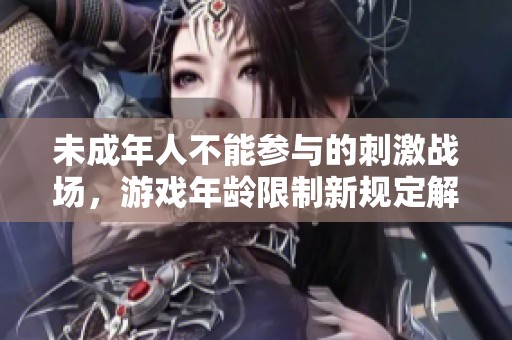未成年人不能参与的刺激战场，游戏年龄限制新规定解析