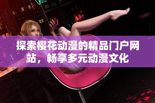 探索樱花动漫的精品门户网站，畅享多元动漫文化