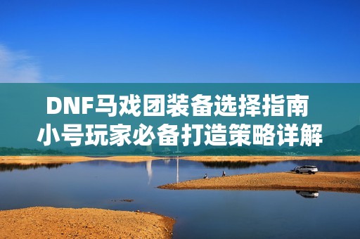 DNF马戏团装备选择指南 小号玩家必备打造策略详解
