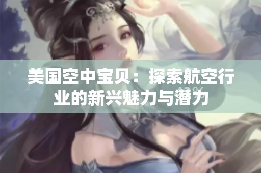 美国空中宝贝：探索航空行业的新兴魅力与潜力