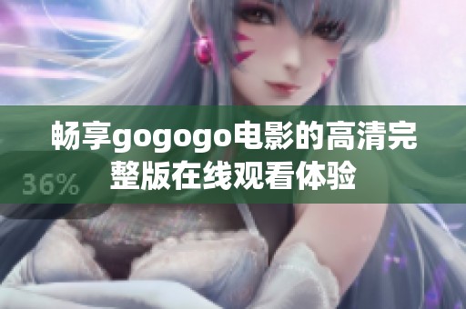 畅享gogogo电影的高清完整版在线观看体验