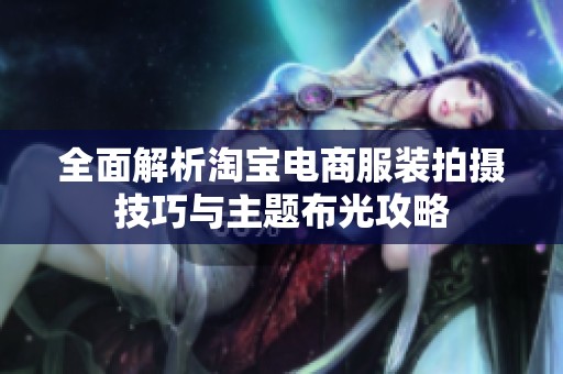 全面解析淘宝电商服装拍摄技巧与主题布光攻略