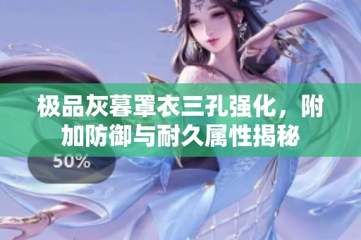 极品灰暮罩衣三孔强化，附加防御与耐久属性揭秘