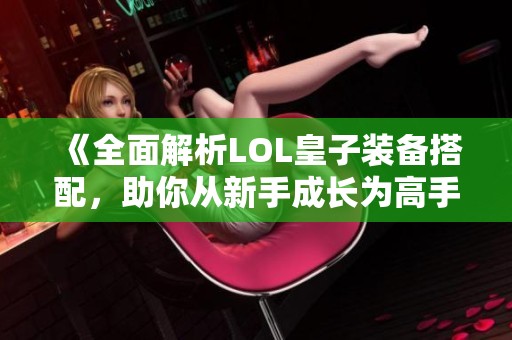 《全面解析LOL皇子装备搭配，助你从新手成长为高手》