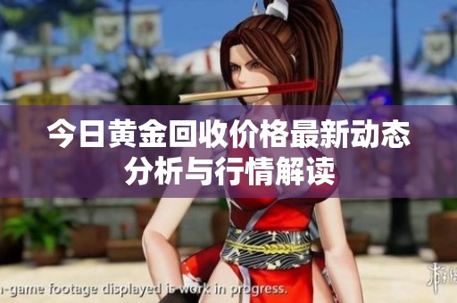 今日黄金回收价格最新动态分析与行情解读