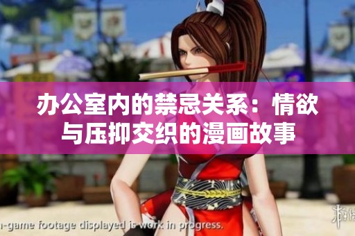办公室内的禁忌关系：情欲与压抑交织的漫画故事