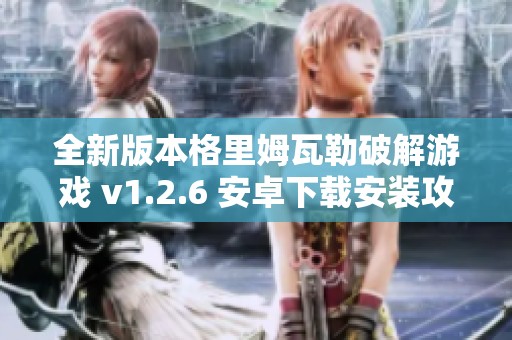 全新版本格里姆瓦勒破解游戏 v1.2.6 安卓下载安装攻略及资源分享