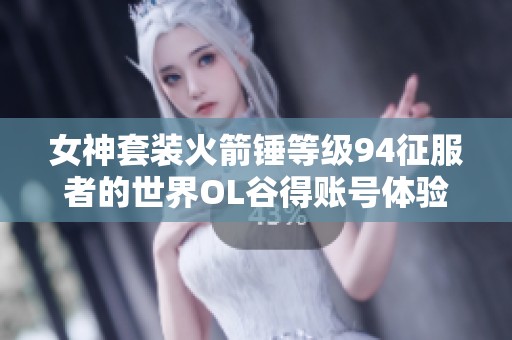 女神套装火箭锤等级94征服者的世界OL谷得账号体验分享