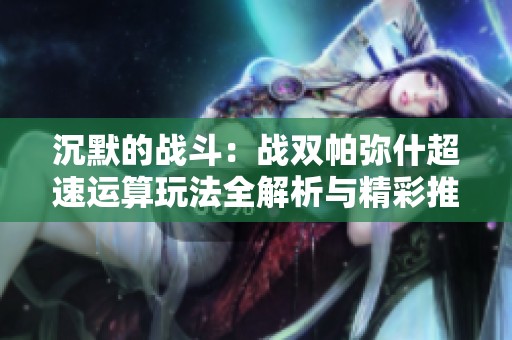 沉默的战斗：战双帕弥什超速运算玩法全解析与精彩推荐
