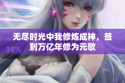 无尽时光中我修炼成神，签到万亿年修为元歌