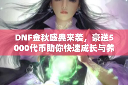 DNF金秋盛典来袭，豪送5000代币助你快速成长与养成