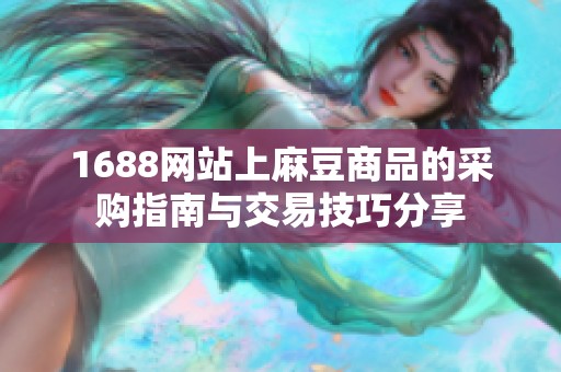 1688网站上麻豆商品的采购指南与交易技巧分享