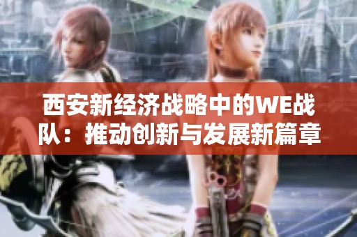 西安新经济战略中的WE战队：推动创新与发展新篇章
