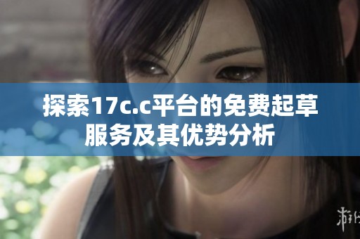 探索17c.c平台的免费起草服务及其优势分析