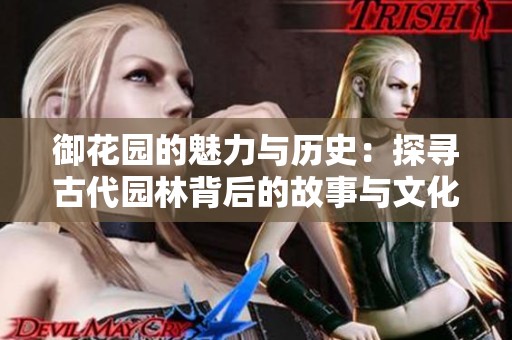 御花园的魅力与历史：探寻古代园林背后的故事与文化