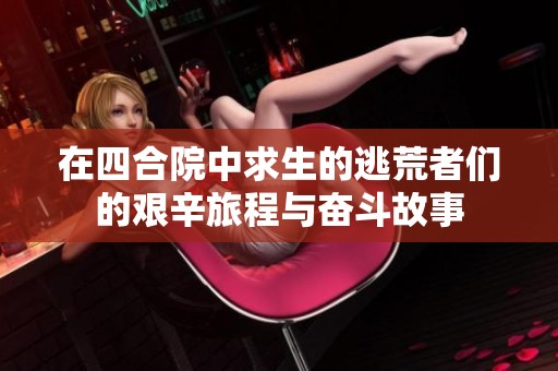 在四合院中求生的逃荒者们的艰辛旅程与奋斗故事