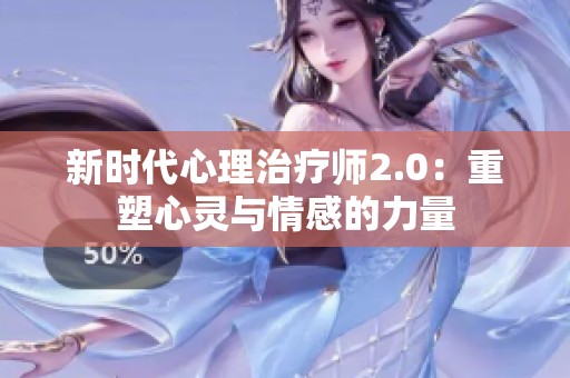 新时代心理治疗师2.0：重塑心灵与情感的力量