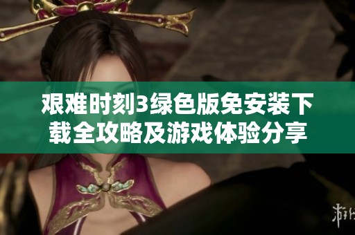 艰难时刻3绿色版免安装下载全攻略及游戏体验分享