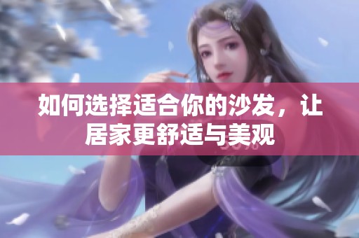 如何选择适合你的沙发，让居家更舒适与美观