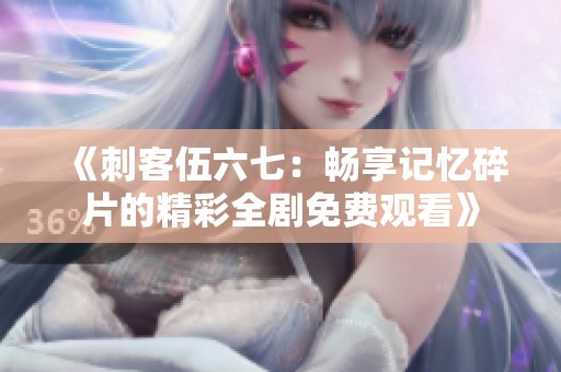 《刺客伍六七：畅享记忆碎片的精彩全剧免费观看》
