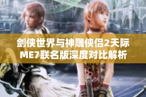 剑侠世界与神雕侠侣2天际ME7联名版深度对比解析