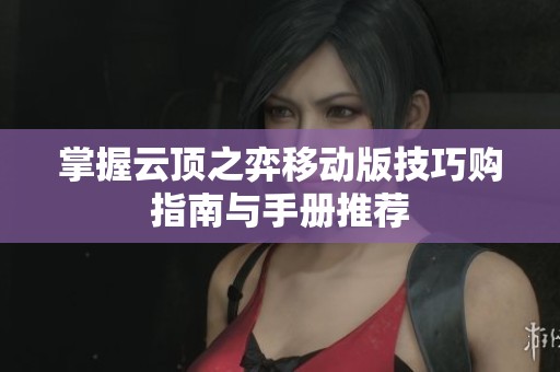 掌握云顶之弈移动版技巧购指南与手册推荐