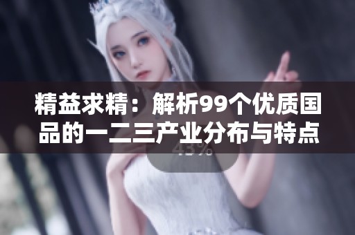 精益求精：解析99个优质国品的一二三产业分布与特点
