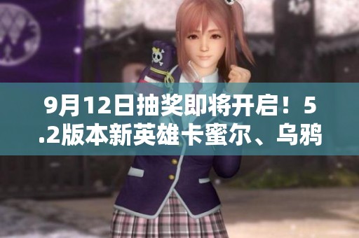 9月12日抽奖即将开启！5.2版本新英雄卡蜜尔、乌鸦、派克、韦鲁斯联动来袭