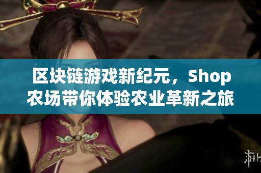 区块链游戏新纪元，Shop农场带你体验农业革新之旅
